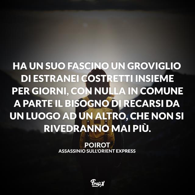Assassinio sull'Orient Express frasi Ha un suo fascino un groviglio di estranei costretti insieme per giorni, con nulla in comune a parte il bisogno di recarsi da un luogo ad un altro, che non si rivedranno mai più.
