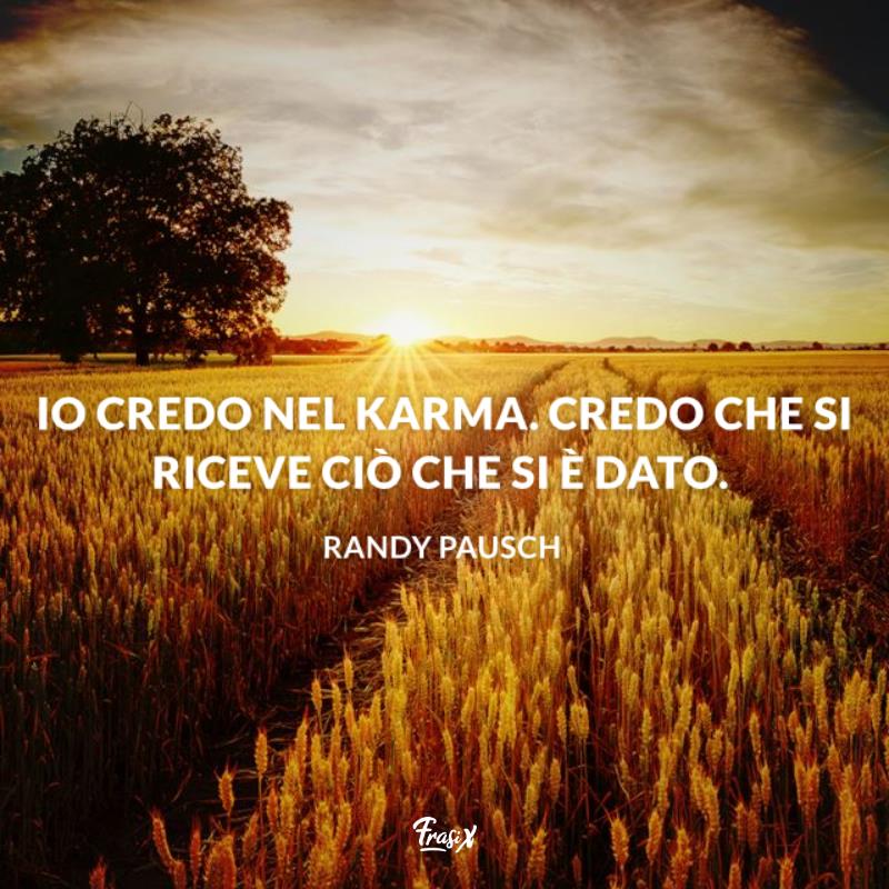 Frasi sul karma randy Io credo nel karma. Credo che si riceve ciò che si è dato.