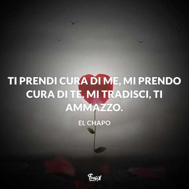Frasi di El Chapo Ti prendi cura di me, mi prendo cura di te. Mi tradisci, ti ammazzo.