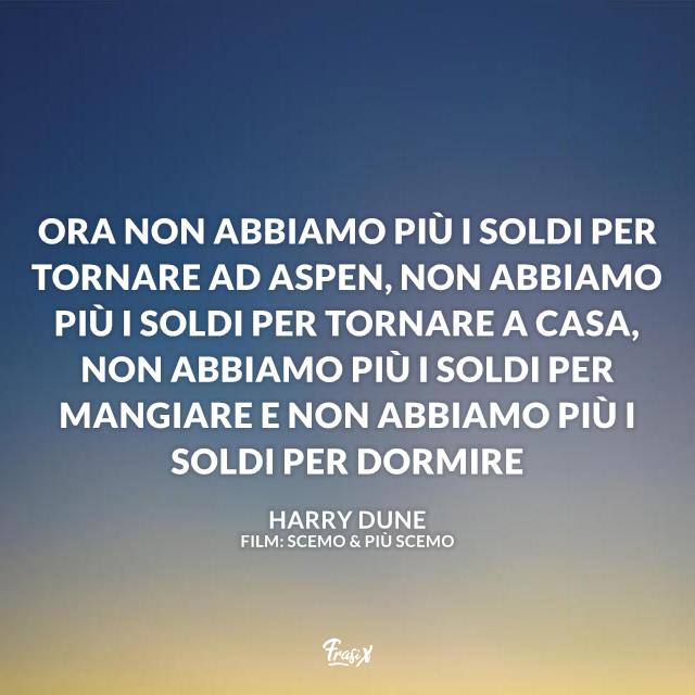 Le frasi più divertenti e demenziali del film Scemo e più scemo Ora non abbiamo più i soldi per tornare ad Aspen, per tornare a casa, mangiare o dormire