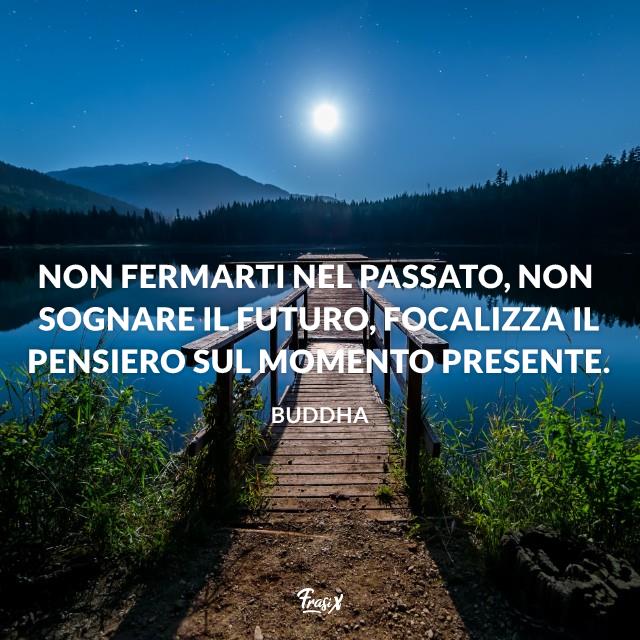 Frasi instagram buddha Non fermarti nel passato, non sognare il futuro, focalizza il pensiero sul momento presente.