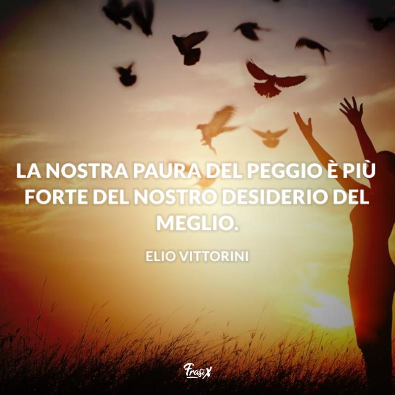 Frasi ottimismo vittorini La nostra paura del peggio è più forte del nostro desiderio del meglio.