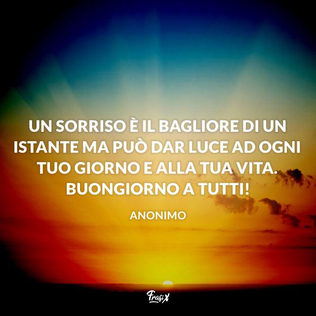 Buongiorno a tutti Un sorriso è il bagliore di un istante ma può dar luce ad ogni tuo giorno e alla tua vita. Buongiorno a tutti!