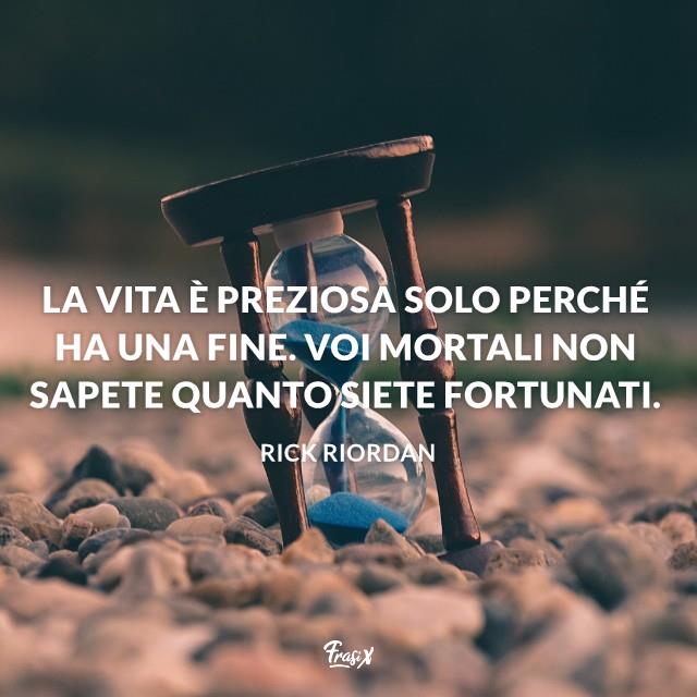Frasi sulla morte riordan La vita è preziosa solo perché ha una fine. Voi mortali non sapete quanto siete fortunati.