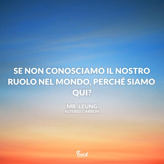Altered Carbon frasi Se non conosciamo il nostro ruolo nel mondo, perché siamo qui?