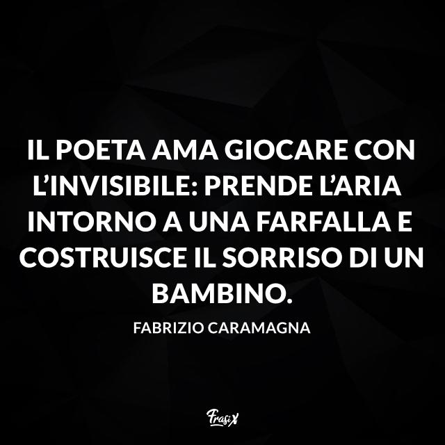 Frasi sulla poesia Il poeta ama giocare con l’invisibile: prende l’aria intorno a una farfalla e costruisce il sorriso di un bambino.