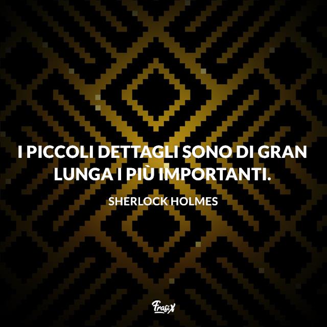 Frasi Sherlock Holmes I piccoli dettagli sono di gran lunga i più importanti.