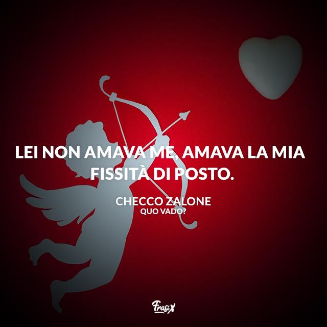 Frasi Quo Vado Lei non amava me, amava la mia fissità di posto.