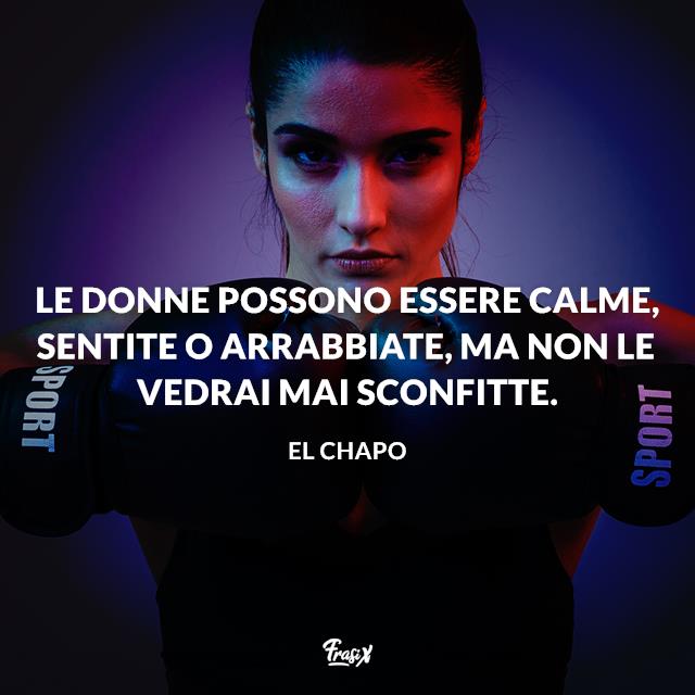 Frasi di El Chapo Le donne possono essere calme, sentite o arrabbiate, ma non le vedrai mai sconfitte.