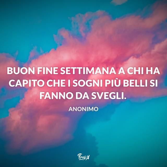 Frasi buon weekend Buon fine settimana a chi ha capito che i sogni più belli si fanno da svegli.