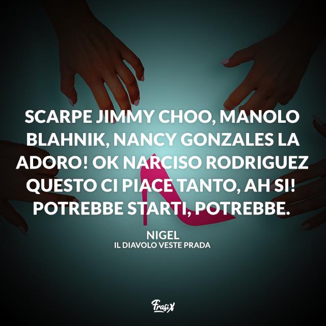 Il diavolo veste Prada frasi Scarpe Jimmy Choo, Manolo Blahnik, Nancy Gonzales la adoro! Ok Narciso Rodriguez questo ci piace tanto, ah si! Potrebbe starti, potrebbe.