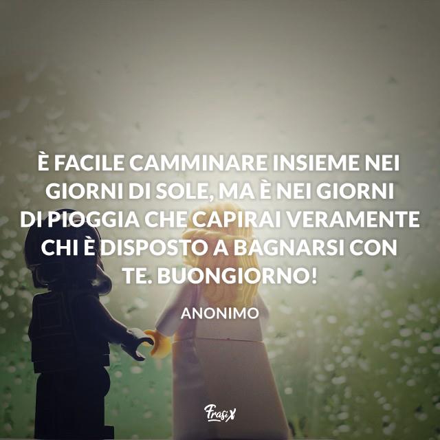 Buongiorno con la pioggia amore È facile camminare insieme nei giorni di sole, ma è nei giorni di pioggia che capirai veramente chi è disposto a bagnarsi con te. Buongiorno!