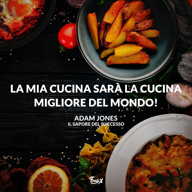 Le frasi del film Il sapore del successo La mia cucina sarà la cucina migliore del mondo!