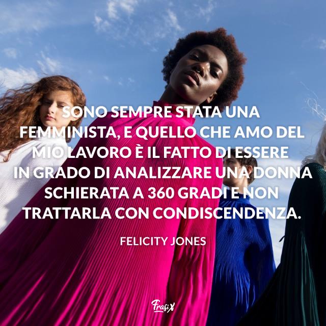 Frasi femministe Sono sempre stata una femminista, e quello che amo del mio lavoro è il fatto di essere in grado di analizzare una donna schierata a 360 gradi e non trattarla con condiscendenza.