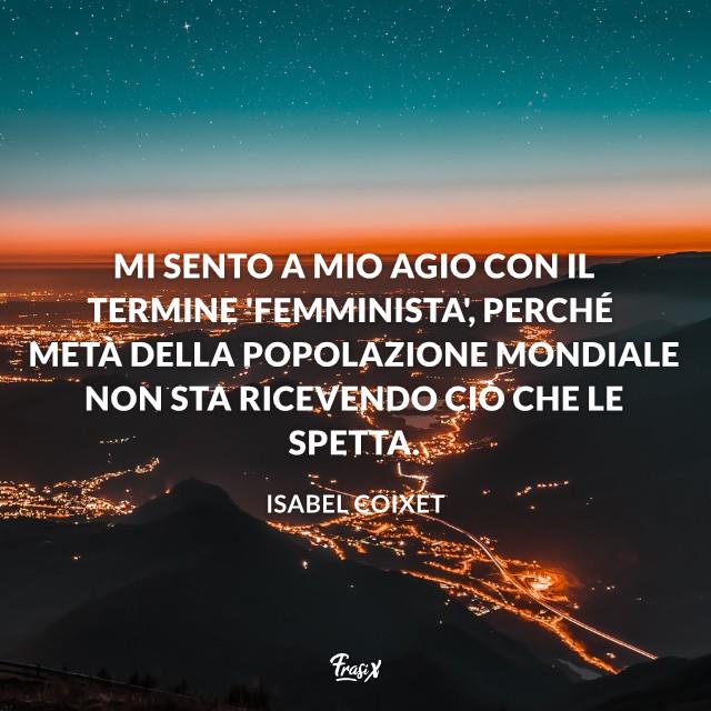 Frasi femminismo Mi sento a mio agio con il termine 'femminista', perché metà della popolazione mondiale non sta ricevendo ciò che le spetta.