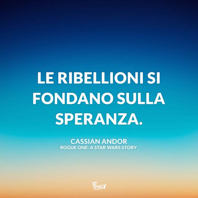 Frasi Rogue One: A Star Wars Story Le ribellioni si fondano sulla speranza.