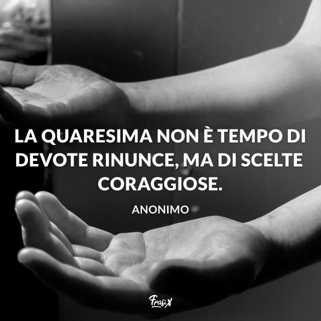Frasi sulla Quaresima La quaresima non è tempo di devote rinunce, ma di scelte coraggiose.