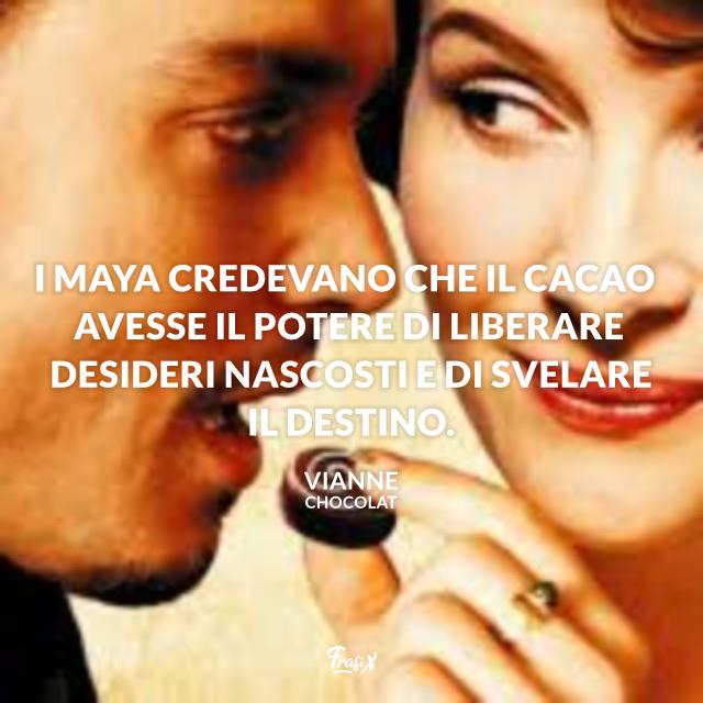 Frasi film I Maya credevano che il cacao avesse il potere di liberare desideri nascosti e di svelare il destino.