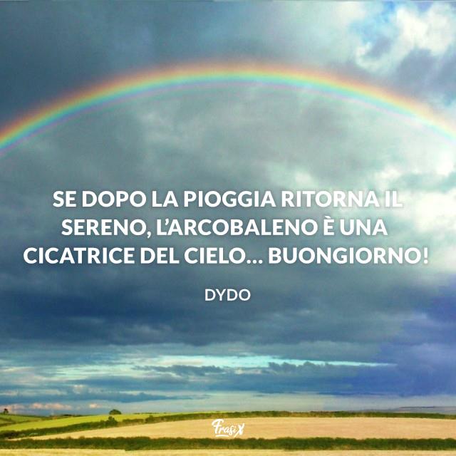 Buongiorno a tutti Se dopo la pioggia ritorna il sereno, l’arcobaleno è una cicatrice del cielo… Buongiorno!