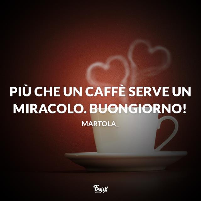 Buongiorno con il cuore immagini Più che un miracolo serve un caffè