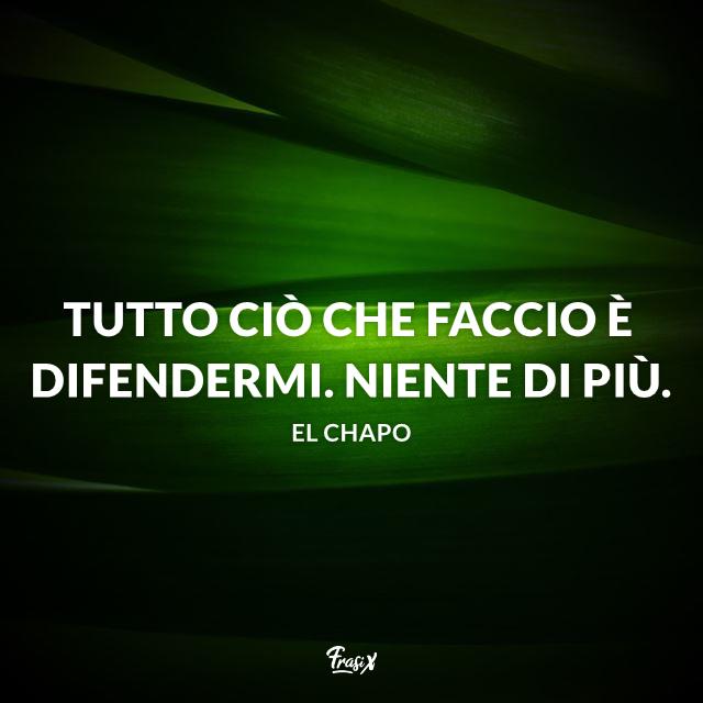 Frasi di El Chapo Tutto ciò che faccio è difendermi. Niente di più.