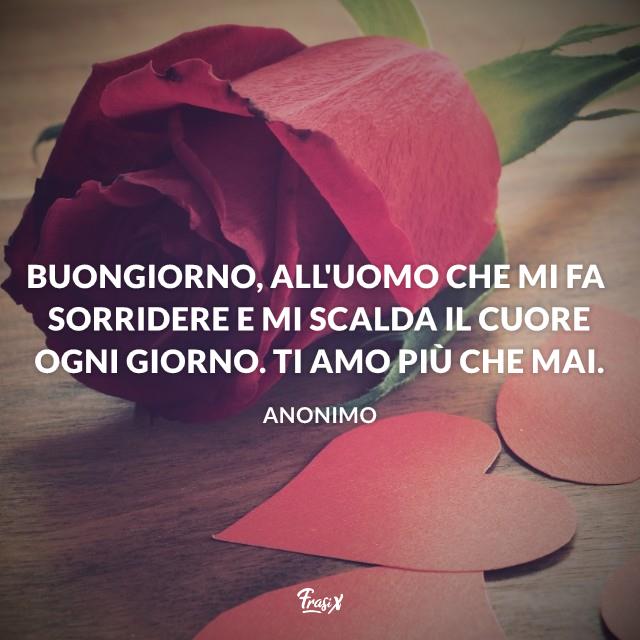 Buongiorno con il cuore e amore Buongiorno, all'uomo che mi fa sorridere e mi scalda il cuore ogni giorno. Ti amo più che mai.