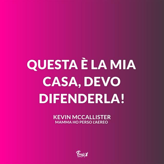 Mamma ho perso l'aereo frasi Questa è la mia casa, devo difenderla!