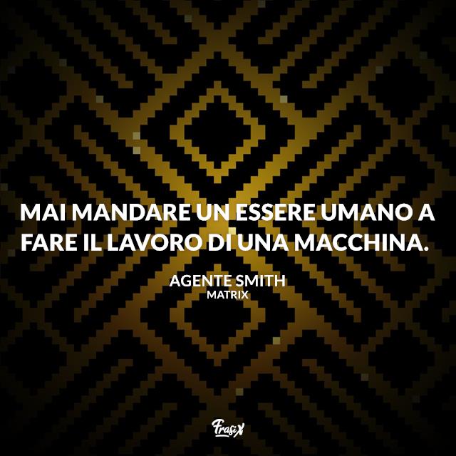 Frasi Matrix Mai mandare un essere umano a fare il lavoro di una macchina.