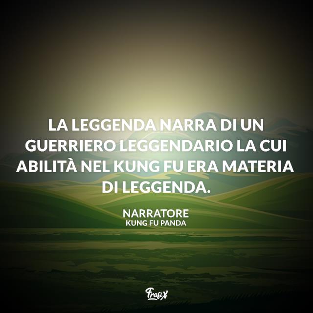Kung Fu Panda frasi celebri La leggenda narra di un guerriero leggendario la cui abilità nel kung fu era materia di leggenda.
