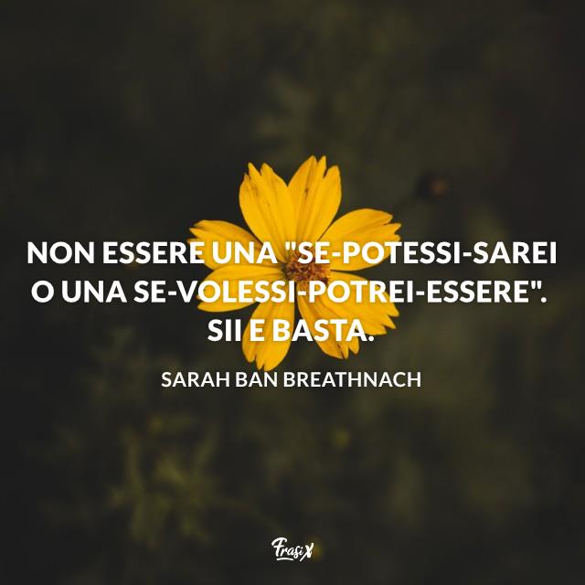 Frasi motivazionali Non essere una "se-potessi-sarei o una se-volessi-potrei-essere". Sii e basta.