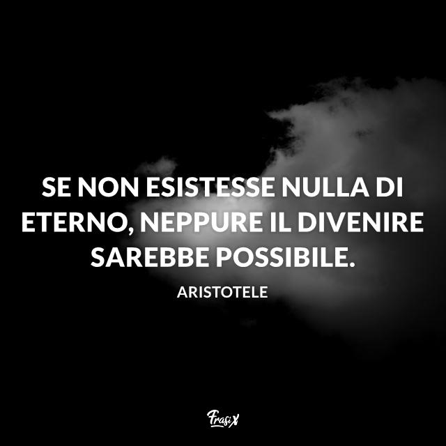 Stati Whatsapp sulla vita Se non esistesse nulla di eterno, neppure il divenire sarebbe possibile.