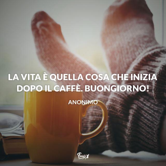 Buongiorno col caffè La vita è quella cosa che inizia dopo il caffè. Buongiorno!