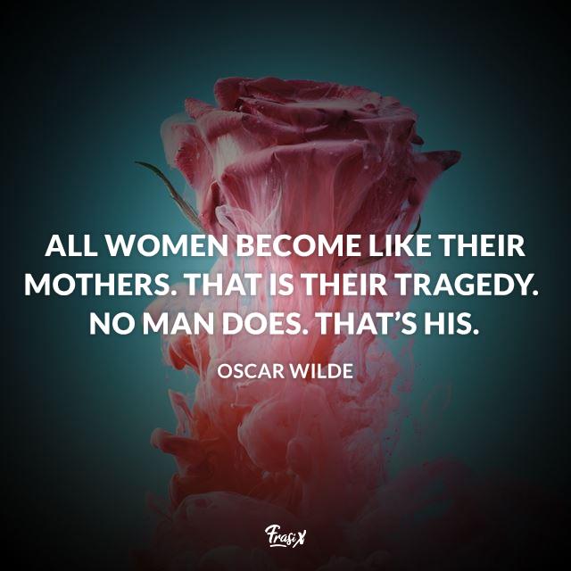 Frasi mamma in inglese All women become like their mothers. That is their tragedy. No man does. That’s his.