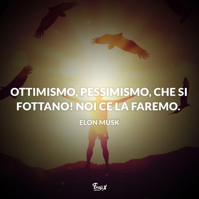 Frasi celebri Elon Musk Ottimismo, pessimismo, che si fottano! Noi ce la faremo.