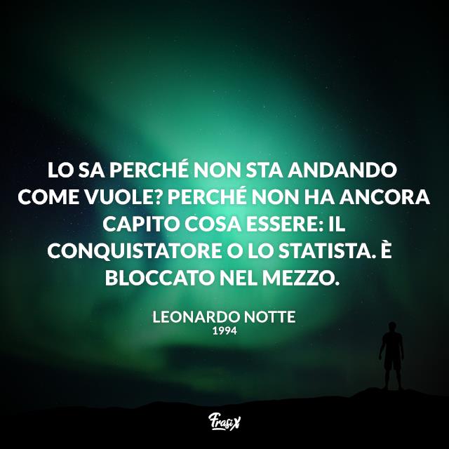 Frasi serie tv 1994 Lo sa perché non sta andando come vuole? Perché non ha ancora capito cosa essere: il conquistatore o lo statista. È bloccato nel mezzo.