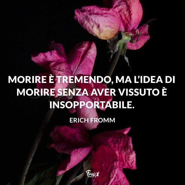 Frasi sulla morte fromm Morire è tremendo, ma l’idea di morire senza aver vissuto è insopportabile.