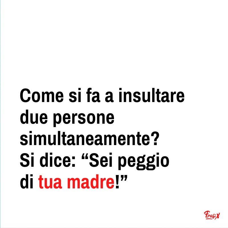 Frasi per offendere Come si fa a insultare due persone simultaneamente? Si dice: “Sei peggio di tua madre!”