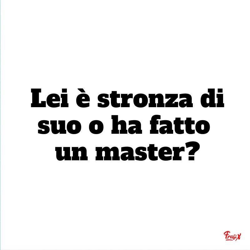 Frasi per offendere Lei è stronza di suo o ha fatto un master?