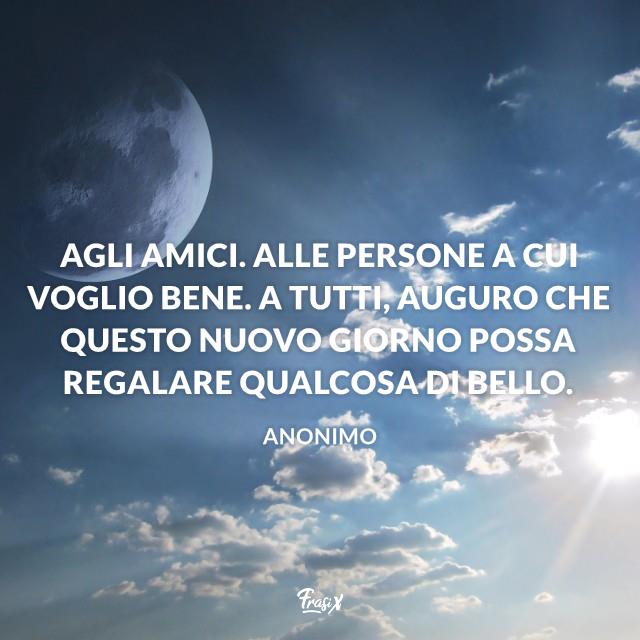 Buongiorno a tutti Agli amici. Alle persone a cui voglio bene. A tutti, auguro che questo nuovo giorno possa regalare qualcosa di bello.