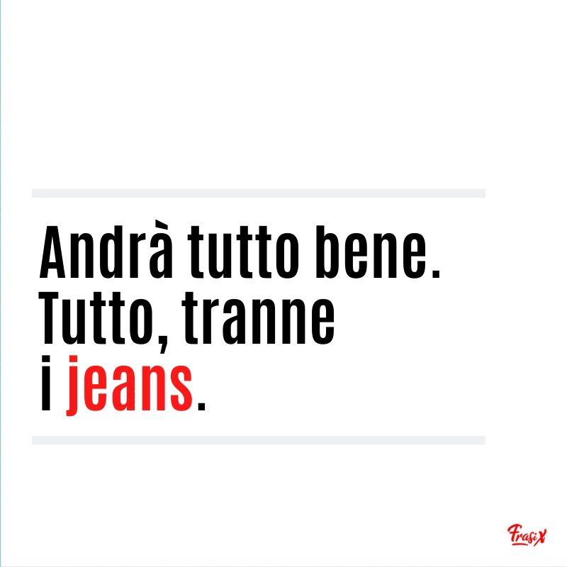 Frasi divertenti sulla quarantena Andrà tutto bene. Tutto, tranne i jeans.