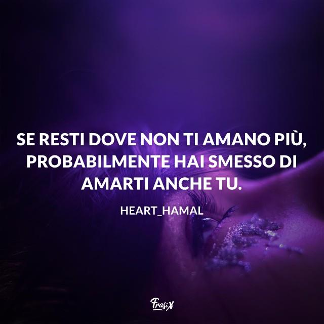 Stati Whatsapp sulla vita Se resti dove non ti amano più, probabilmente hai smesso di amarti anche tu.