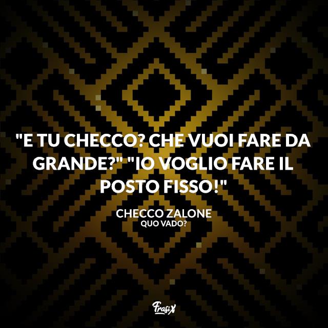 Frasi Quo Vado "E tu Checco? Che vuoi fare da grande?" "Io voglio fare il posto fisso!"