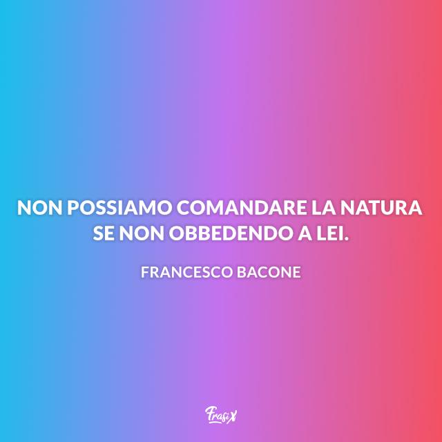 Frasi ambiente Non possiamo comandare la natura se non obbedendo a lei