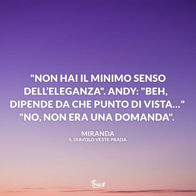 Il diavolo veste Prada "Non hai il minimo senso dell’eleganza". Andy: "Beh, dipende da che punto di vista…" "No, non era una domanda".