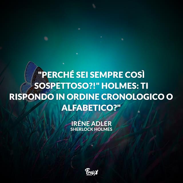 Frasi Sherlock Holmes "Perché sei sempre così sospettoso?!" Holmes: Ti rispondo in ordine cronologico o alfabetico?"