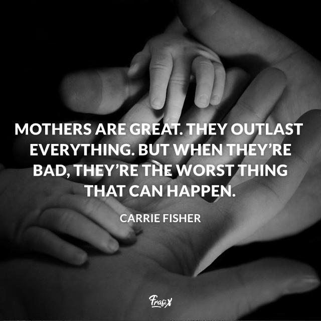 Frasi mamma in inglese Mothers are great. They outlast everything. But when they’re bad, they’re the worst thing that can happen.