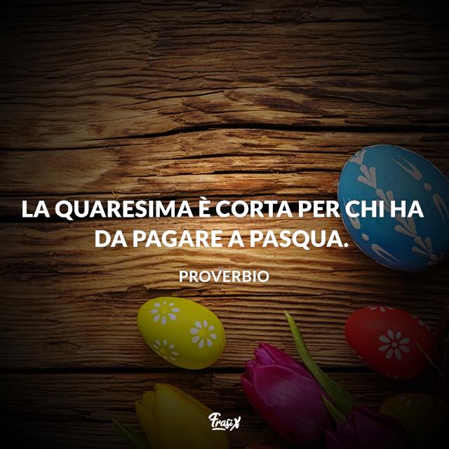 Frasi sulla Quaresima La Quaresima è corta per chi ha da pagare Pasqua