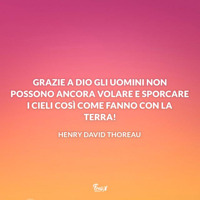 Frasi ecologia Grazie a Dio gli uomini non possono ancora volare e sporcare i cieli così come fanno con la terra