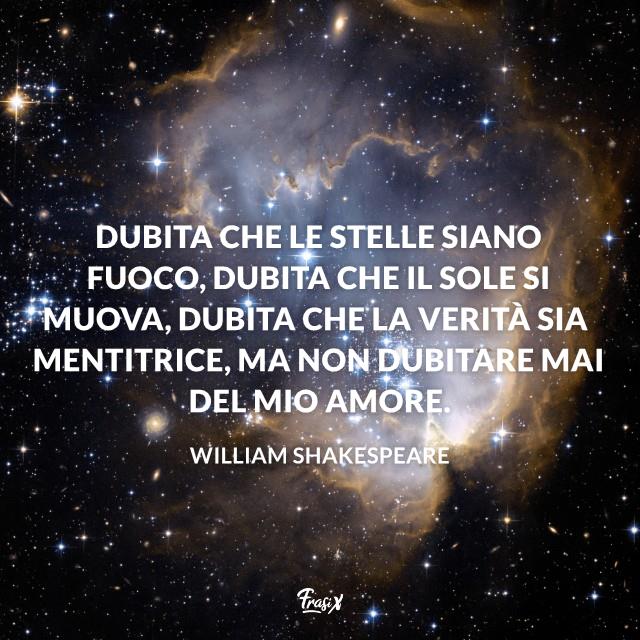 Frasi william shakespeare stelle Dubita che le stelle siano fuoco, dubita che il sole si muova, dubita che la verità sia mentitrice, ma non dubitare mai del mio amore.