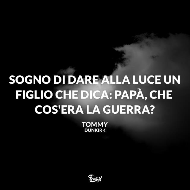 Dunkirk frasi Sogno di dare alla luce un figlio che dica: Papà, che cos'era la guerra?